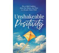 Unshakeable Positivity: How to Build Confidence, Master Your Mindset, and Thrive in a Stressful, Chaotic World