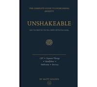 Unshakeable: The Complete Guide to Overcoming Anxiety, Quieting Your Mind, and Building a Life Free From Fear