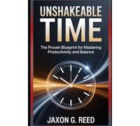 Unshakeable Time: The Proven Blueprint for Mastering Productivity and Balance