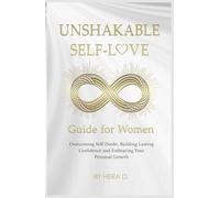 UNSHAKEBALE SELF-LOVE GUIDE FOR WOMEN: Overcoming Self-Doubt, Building Lasting Confidence and Embracing Your Personal Growth