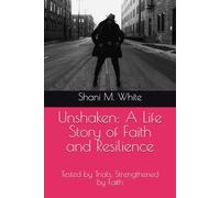 Unshaken: A Life Story of Faith and Resilience: Tested by Trials, Strengthened by Faith