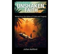Unshaken Faith: Rising from the Ashes of Trials and Tragedy