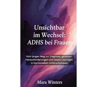 Unsichtbar im Wechsel: ADHS bei Frauen: Vom langen Weg zur Diagnose, gelebten Herausforderungen und neuen Lösungen in hormonellen Umbruchphasen