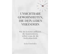 Unsichtbare Gewohnheiten, die dein Leben verändern: Wie du Systeme aufbaust, die funktionieren, selbst wenn dir die Motivation fehlt