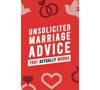 Unsolicited Marriage Advice That Actually Works: Practical Relationship Guidance for Real Couples Navigating Love, Life, and Everything In Between