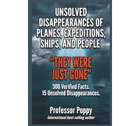 UNSOLVED DISAPPEARANCES OF PLANES, EXPEDITIONS, SHIPS, AND PEOPLE - "THEY WERE JUST GONE": 300 Verified Facts. 15 Unsolved Disappearances.