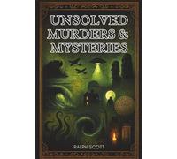 Unsolved Murders and Mysteries: True Tales of the Unexplained and Unsolved: Chilling Crimes, Vanished Victims, and Phenomena That Defy Explanation