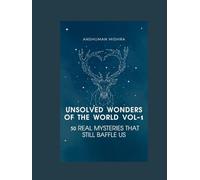 Unsolved wonders of the world VOL-1: 50 real mysteries that still baffle us
