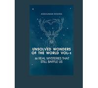 Unsolved wonders of the world VOL-1: 50 real mysteries that still baffle us