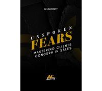 Unspoken Fears: Mastering Clients in Sales - Unlock Hidden Objections and Close More Deals with Confidence