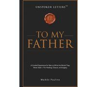 Unspoken Letters: To My Father: A Guided Experience for Men to Write the Words They Never Said - For Healing, Closure, and Legacy