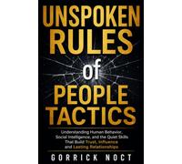 UNSPOKEN RULES OF PEOPLE TACTICS: Understanding Human Behavior, Social Intelligence, and the Quiet Skills That Build Trust, Influence and Lasting Relationships