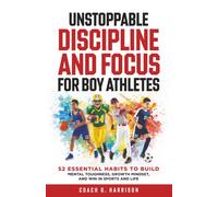 Unstoppable Discipline and Focus for Boy Athletes: 52 Essential Habits to Build Mental Toughness, Growth Mindset, and Win in Sports and Life