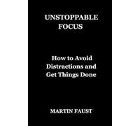 UNSTOPPABLE FOCUS: How to Avoid Distractions and Get Things Done