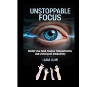 Unstoppable Focus: Master Your Mind, Conquer Procrastination, and Unlock Peak Productivity