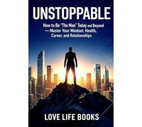 Unstoppable: How to Be 'The Man' Today and Beyond - Master Your Mindset, Health, Career, and Relationships