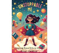 Unstoppable Me: Inspiring Brave Girls to Create, Dream, and Shine.