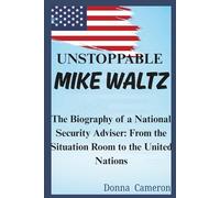 UNSTOPPABLE MIKE WALTZ: The Biography of a National Security Adviser: From the Situation Room to the United Nations