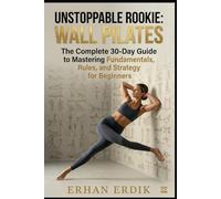 UNSTOPPABLE ROOKIE: WALL PILATES: The Complete 30-Day Guide to Mastering Fundamentals, Rules, and Strategy for Beginners.