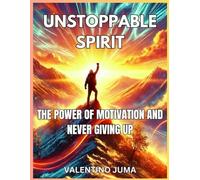 UNSTOPPABLE SPIRIT:: THE POWER OF MOTIVATION AND NEVER GIVING UP