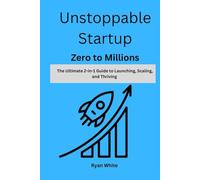 Unstoppable Startup - Zero to Millions The Ultimate 2-in-1 Guide to Launching, Scaling, and Thriving