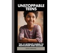 UNSTOPPABLE TEENS: 14 ULTIMATE GUIDES TO MOTIVATION AND SUCCESS