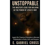 Unstoppable: The Master’s Code for Walking in the Power of Jesus’s Way: Apply His Timeless Principles to Become Unshakable in Faith, Life, and Purpose