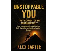 Unstoppable You:The Psychology of Grit and Productivity: How to Overcome Procrastination, Build Discipline, and Achieve Lasting Success
