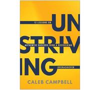 Unstriving: 12 Lessons on Authentic Success from a Recovering Overachiever