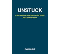 Unstuck: A Guide to Breaking Through When Life Holds You Back: Small Steps. Big Change.