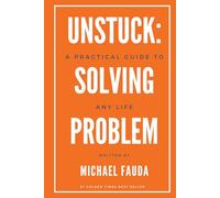 Unstuck: A Practical Guide to Solving Any Life Problem: Simple Frameworks for Getting Through What’s Holding You Back