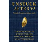 UNSTUCK AFTER 50 ~ Rebuild, Reclaim, and Rise Again: Prompt Book & Guided Journal To Restart Your Life After Rock Bottom - No Matter Your Age | Step by Step Prompts, Exercises, & Affirmations