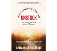 UNSTUCK: BREAK THE CYCLE OF SELF-SABOTAGE AND REWIRE YOUR MIND FOR LASTING CONFIDENCE: Stop Overthinking, Silence the Inner Critic, and Finally Move Forward Without Fear