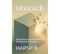 Unstuck: Dismantling Your Mental Blocks for Unhindered Progress