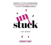 Unstuck (for women): Break Free From Self-Doubt and Stop Overthinking Using The