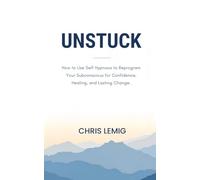 Unstuck: How to Use Self Hypnosis to Reprogram Your Subconscious for Confidence, Healing, and Lasting Change