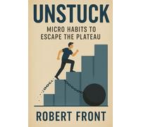 Unstuck: Micro Habits to Escape the Plateau: Small Shifts, Big Impact: Redefining Change One Habit at a Time
