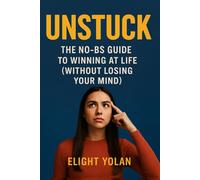 UNSTUCK: The No-BS Guide to Winning at Life (Without Losing Your Mind)