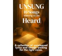 UNSUNG: 10 Songs Waiting to Be Heard: A collection of unreleased lyrics and chords waiting for the right voice
