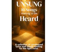 UNSUNG: 10 Songs Waiting to Be Heard: A collection of unreleased lyrics and chords waiting for the right voice