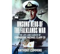 Unsung Hero of the Falklands War: The Life and Career of Commodore Michael Clapp CB