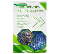 Unsupervised Machine Learning: Discovering Hidden Patterns in Data without Labels