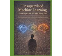 Unsupervised Machine Learning Learning to See Without Being Told: First Principles of Pattern, Similarity, and Representation “Before prediction, there is perception.”