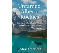 Untamed Alberta Rockies: Secrets of Lakes, Peaks, Wildlife, and Wilderness Adventures