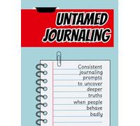 Untamed Journaling: Follow the two pages of prompts to discover hidden truths when people behave badly.