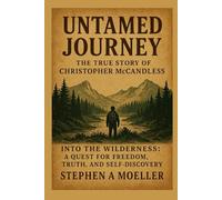 Untamed Journey: The True Story of Christopher McCandless: Into the Wilderness: A Quest for Freedom, Truth, and Self-Discovery