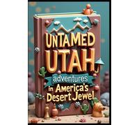 Untamed Utah Adventures in America's Desert Jewel: Wanderlust Where Adventure & Wonder Collide. Journeys Through the Beehive State. Discovering Utah: From Salt Lake to Moab. Hidden Treasures Revealed