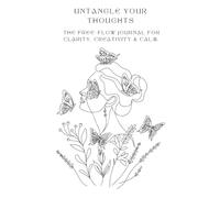 Untangle Your Thoughts - The Free-Flow Journal for Clarity, Creativity & Calm: Prompts, Blank Pages, and Reflections to Organize Your Thoughts and Reduce Overwhelm