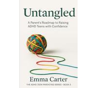 Untangled: A Parent’s Roadmap to Raising ADHD Teens with Confidence