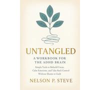 Untangled: A Workbook for the ADHD Brain: Simple Tools to Rebuild Focus, Calm Emotions, and Take Back Control Without Shame or Guilt